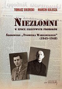 Niezłomni w epoce fałszywych proroków. Środowisko 'Tygodnika Warszawskiego' (1945-1948)