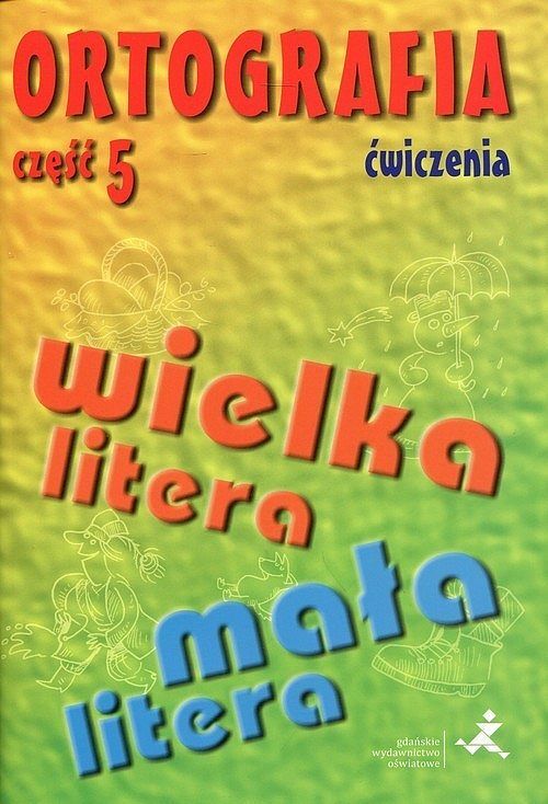 Ortografia. Ćwiczenia. Część 5 Pisownia wyrazów wielką i małą literą