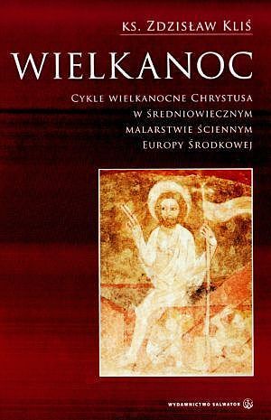 Wielkanoc. Cykle wielkanocne Chrystusa w średniowiecznym malarstwie ściennym Europy Środkowej