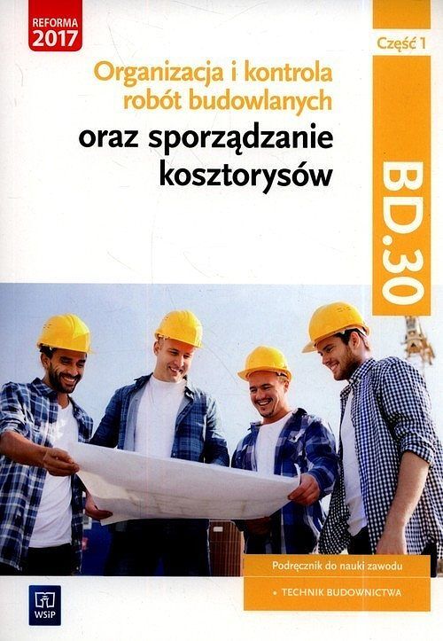 Organizacja i kontrola robót budowlanych oraz sporządzanie kosztorysów. Kwalifikacja BD.30. Podręcznik do nauki zawodu technik budownictwa. Część 1