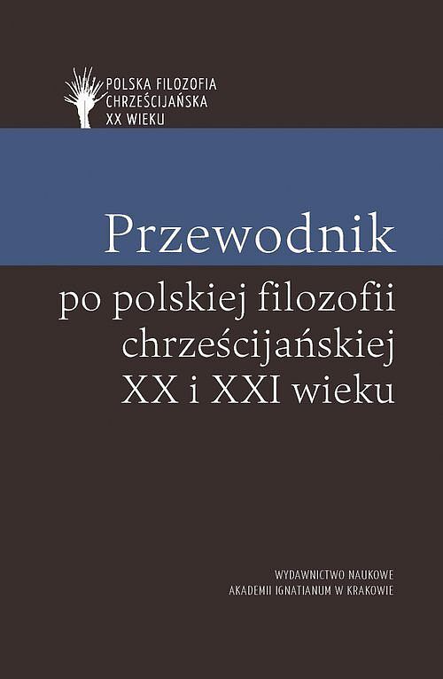 Przewodnik po polskiej filozofii chrześcijańskiej XX i XXI wieku