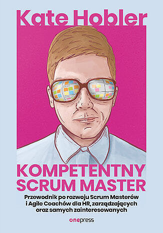 Kompetentny Scrum Master. Przewodnik po rozwoju Scrum Masterów i Agile Coachów dla HR, zarządzającyc
