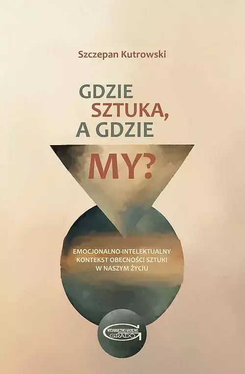Gdzie sztuka, a gdzie my? Emocjonalno-intelektualny kontekst obecności sztuki w naszym życiu.