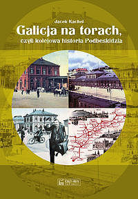 Galicja na torach czyli kolejowa historia Podbeskidzia