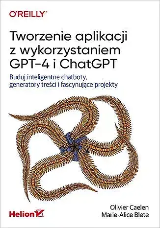Tworzenie aplikacji z wykorzystaniem GPT-4 i ChatGPT. Buduj inteligentne chatboty, generatory treści
