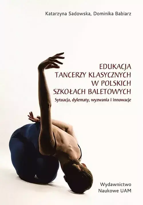Edukacja tancerzy klasycznych w polskich szkołach baletowych. Sytuacja, dylematy, wyzwania i innowacje