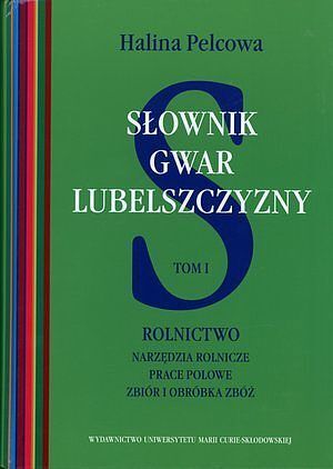Słownik gwar Lubelszczyzny. Tom I. Rolnictwo. Narzędzia rolnicze, prace polowe, zbiór i obróbka zbóż