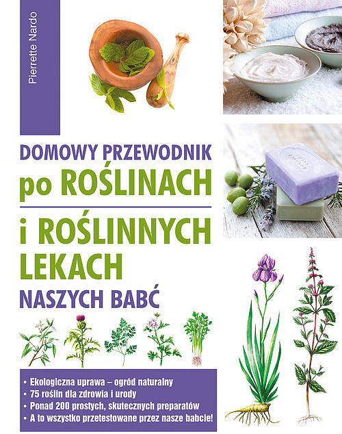 Domowy przewodnik po roślinach i po roślinnych lekach naszych babć