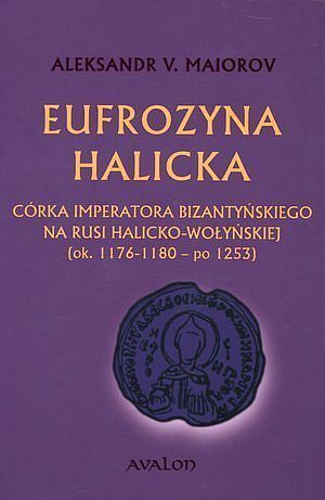 Eufrozyna Halicka. Córka imperatora bizantyńskiego na Rusi Halicko-Wołyńskiej (ok. 1176-1180 - po 1253)