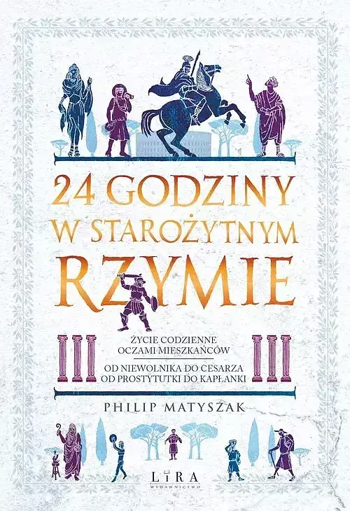 24 godziny w starożytnym Rzymie Życie codzienne oczami mieszkańców: od niewolnika do cesarza, od pr