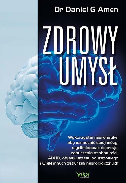 Zdrowy umysł. Wykorzystaj neuronaukę, aby wzmocnić swój mózg, wyeliminować depresję, zaburzenia osobowości, adhd, objawy stresu pourazowego i wiele innych zaburzeń neurologicznych