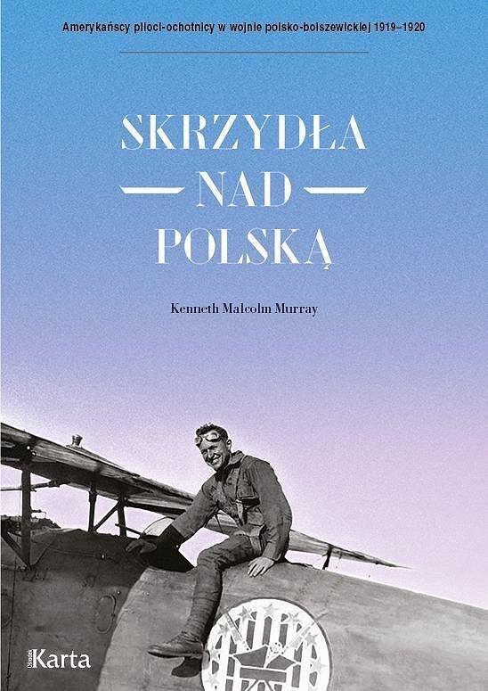 Skrzydła nad polską. Amerykańscy piloci-ochotnicy w wojnie polsko-bolszewickiej 1919-1920