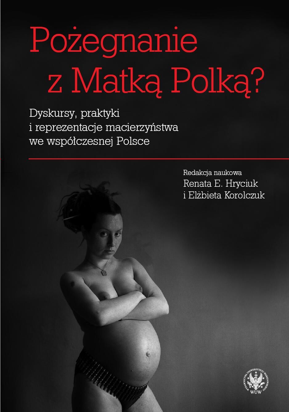 Pożegnanie z Matką Polką? Dyskursy, praktyki i reprezentacje macierzyństwa we współczesnej Polsce