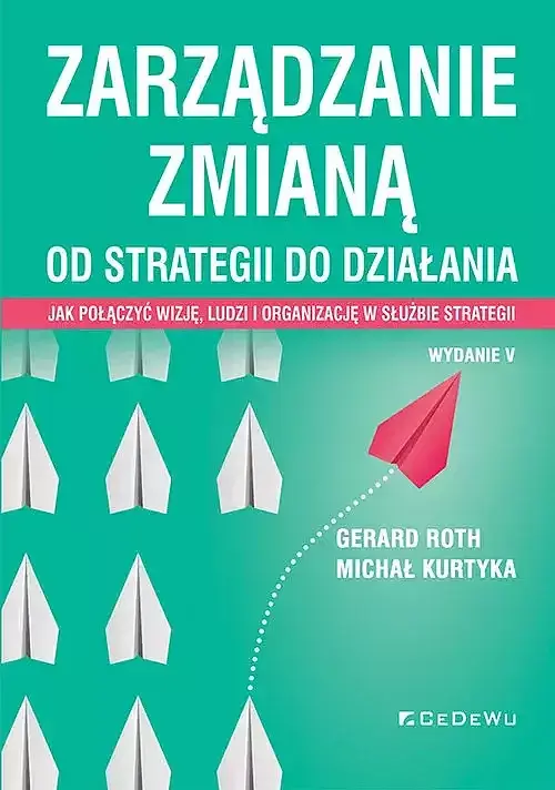 Zarządzanie zmianą. Od strategii do działania. Jak połączyć wizję, ludzi i organizację w służbie str