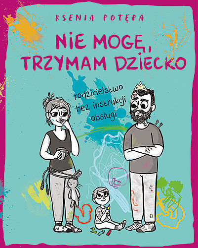 Nie mogę, trzymam dziecko. Rodzicielstwo bez instrukcji obsługi