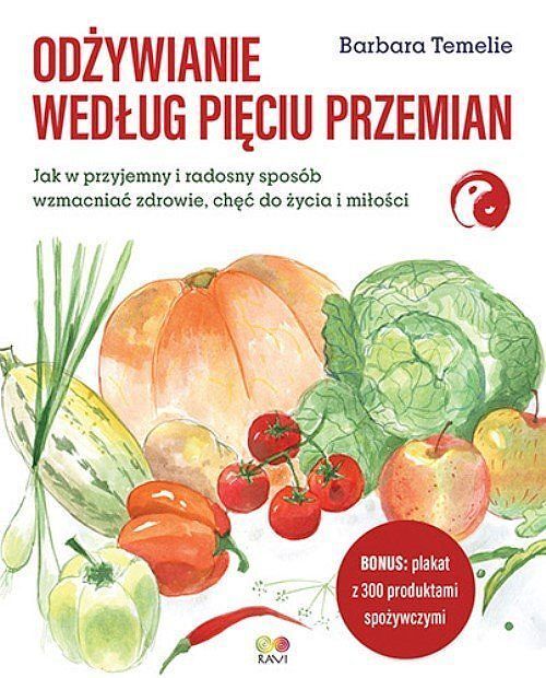 Odżywianie według Pięciu Przemian. Jak w przyjemny i radosny sposób wzmacniać zdrowie, chęć do życia