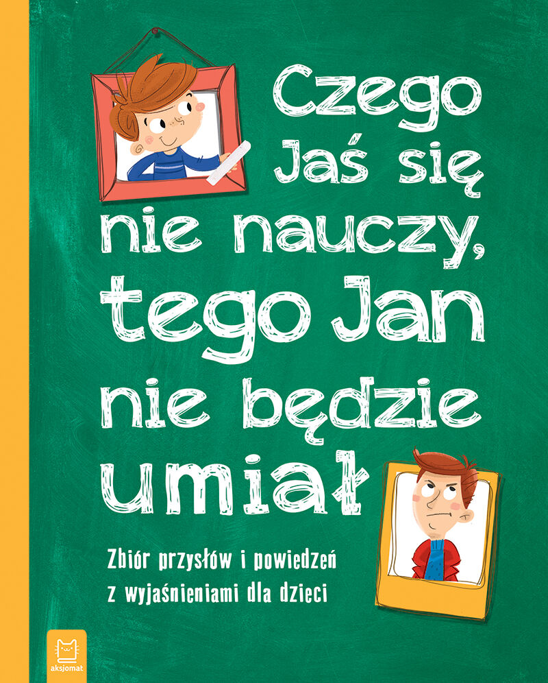 Czego Jaś się nie nauczy, tego Jan nie będzie umiał. Zbiór przysłów i powiedzeń z wyjaśnieniami dla dzieci. Oprawa twarda