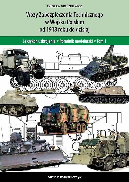 Wozy Zabezpieczenia Technicznego w Wojsku Polskim od 1918 roku do dzisiaj. Poradnik modelarski. Tom 1