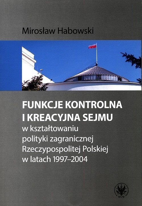 Funkcje kontrolna i kreacyjna Sejmu w kształtowaniu polityki zagranicznej Rzeczypospolitej Polskiej