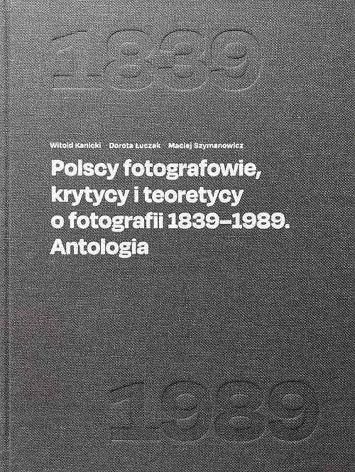 Polscy fotografowie, krytycy i teoretycy o fotografii 1839-1989. Antologia