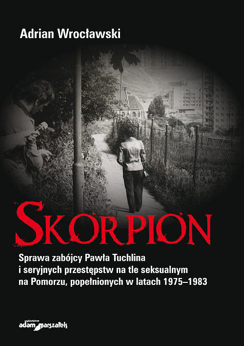 Skorpion. Sprawa zabójcy Pawła Tuchlina i seryjnych przestępstw na tle seksualnym na Pomorzu, popełn