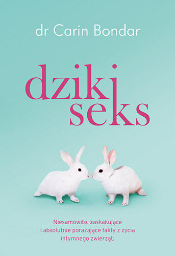 Dziki seks. Niesamowite, zaskakujące i absolutnie porażające fakty z życia intymnego zwierząt