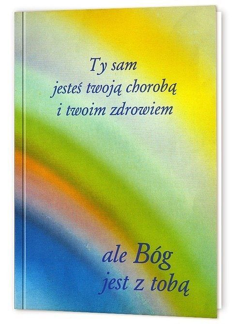 Ty sam jesteś twoją chorobą i twoim zdrowiem ale Bóg jest z tobą