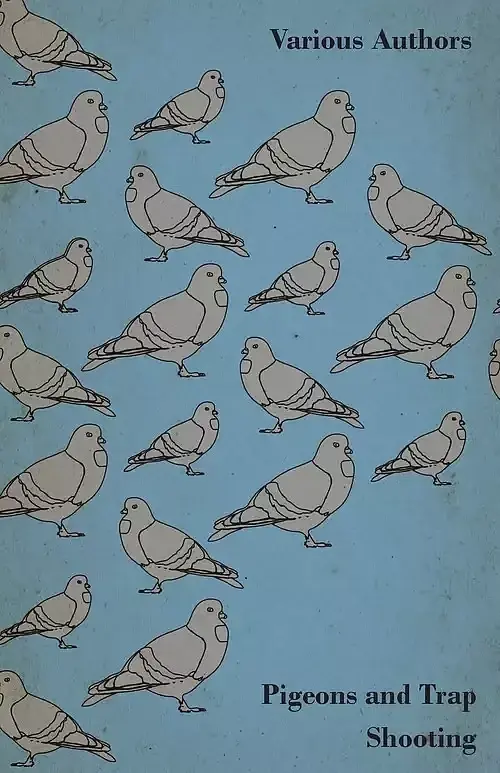 Pigeons and Trap Shooting - With Chapters on Pigeons, Setting up Traps, Shooting from Traps, the Age for Pigeon Shooting, the Best Time of Day, Effects of Wind and Making a Hide