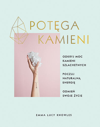 Potęga kamieni. Odkryj moc kamieni szlachetnych, poczuj naturalną energię, odmień swoje życie