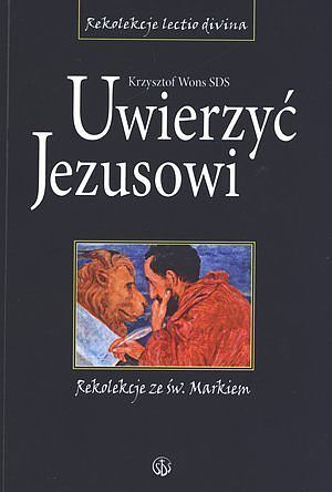 Uwierzyć Jezusowi. Rekolekcje ze św. Markiem