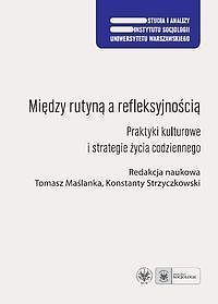 Między rutyną a refleksyjnością. Praktyki kulturowe i strategie życia codziennego