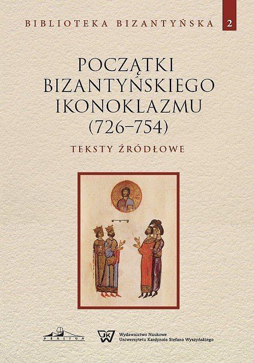 Początki bizantyńskiego ikonoklazmu (726-754) Teksty źródłowe. Tom 2