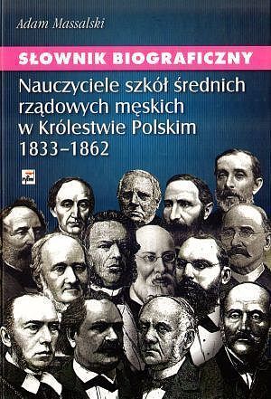 Słownik biograficzny. Nauczyciele szkół średnich rządowych męskich w Królestwie Polskim 1833-1862