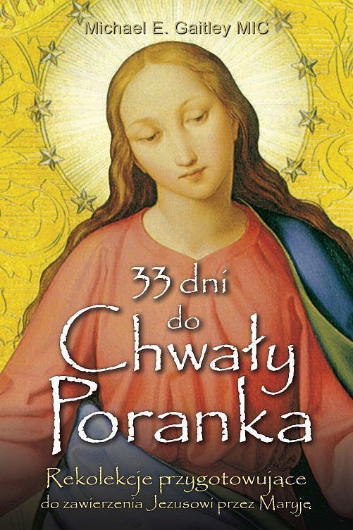 33 dni do chwały poranka rekolekcje przygotowujące do zawierzenia jezusowi przez maryję