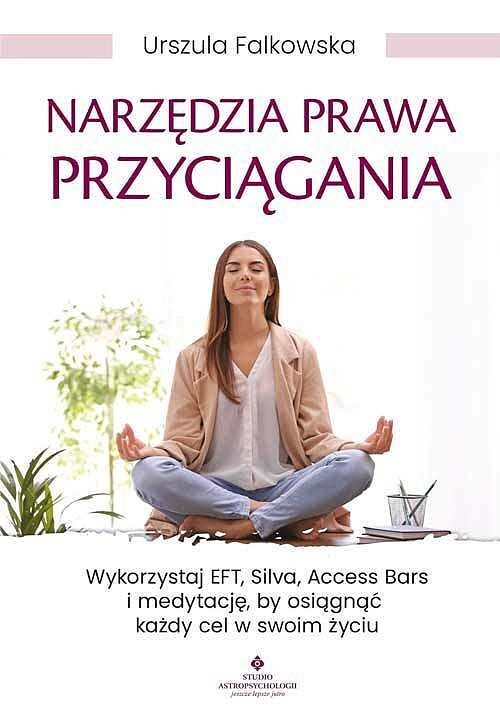 Narzędzia prawa przyciągania. Wykorzystaj eft, silva, access bars i medytacje, by osiągnąć każdy cel w swoim życiu