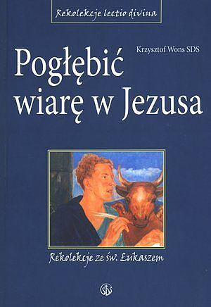 Pogłębić wiarę w Jezusa. Rekolekcje ze św. Łukaszem