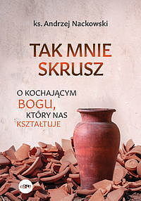Tak mnie skrusz. O kochającym bogu, który nas kształtuje