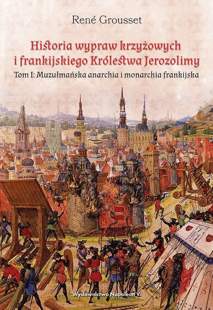 Historia wypraw krzyżowych i frankijskiego królestwa jerozolimy muzułmańska anarchia i monarchia frankijska tom 1
