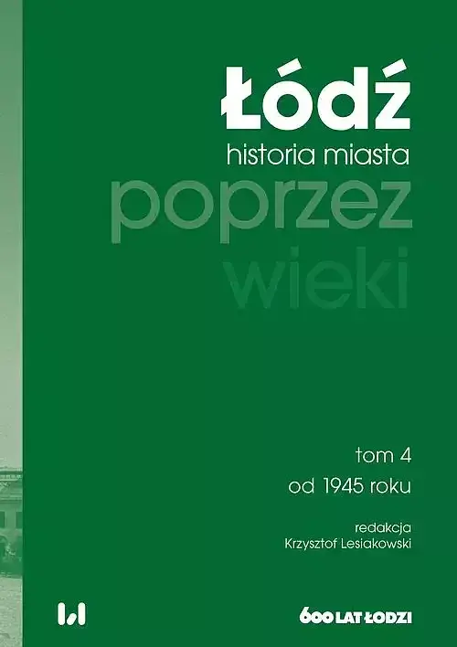 Łódź poprzez wieki. Historia miasta. Tom 4: od 1945 roku