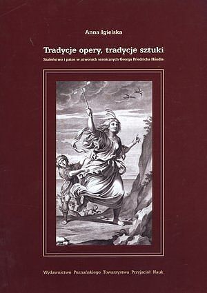 Tradycje opery, tradycje sztuki. Szaleństwo i patos w utworach scenicznych Georga Friedricha Handla