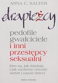 Drapieżcy. Pedofile, gwałciciele i inni przestępcy seksualni. Kim są, jak działają i jak możemy chronić siebie i nasze dzieci