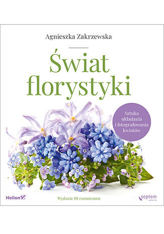 Świat florystyki. Sztuka układania i fotografowania kwiatów wyd. 3