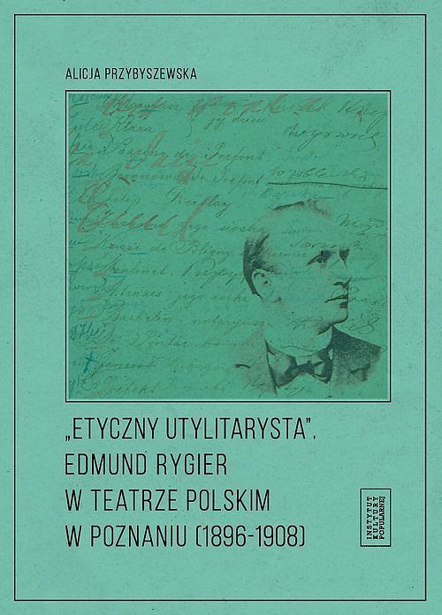 Etyczny utylitarysta Edmund Rygier w Teatrze Polskim w Poznianiu (1896-1908)