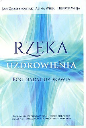 Rzeka uzdrowienia. Bóg nadal uzdrawia