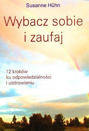 Wybacz sobie i zaufaj. 12 kroków ku odpowiedzialności i uzdrowieniu