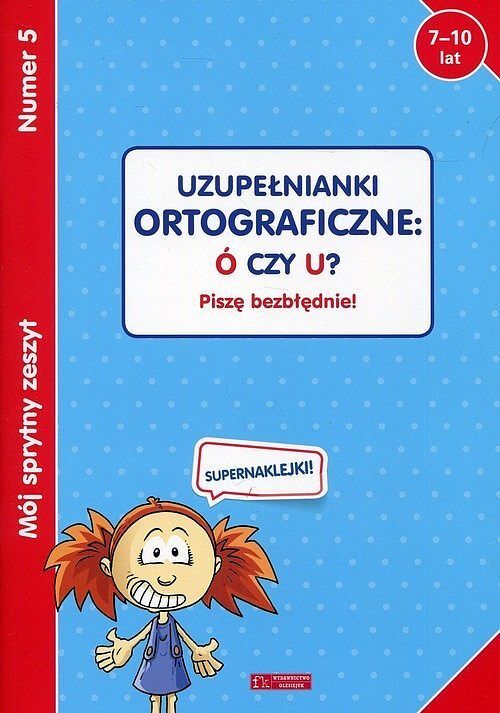 Mój sprytny zeszyt 5. Uzupełnianki ortograficzne: Ó czy U? Piszę bezbłędnie!