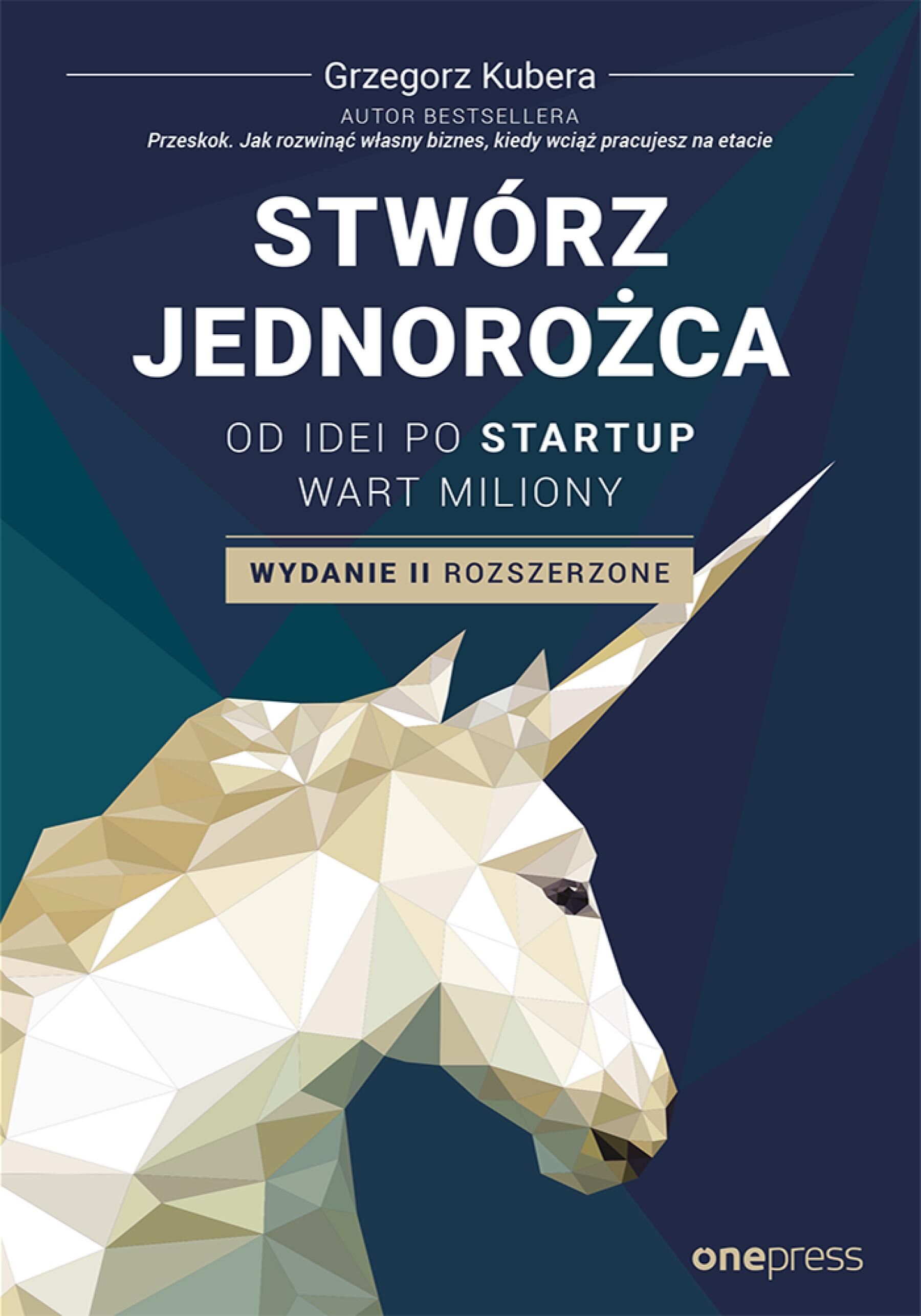 Stwórz jednorożca. Od idei po startup wart miliony. Wydanie II rozszerzone (e-book)