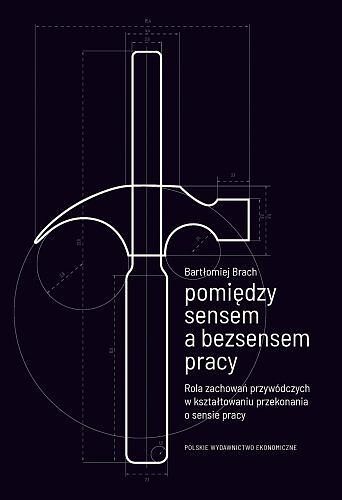 Pomiędzy sensem a bezsensem pracy. Rola zachowań przywódczych w kształtowaniu przekonania o sensie pracy
