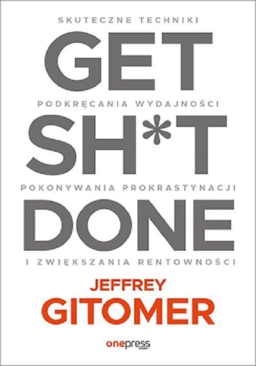 Get Sh*t Done. Skuteczne techniki podkręcania wydajności, pokonywania prokrastynacji i zwiększania r