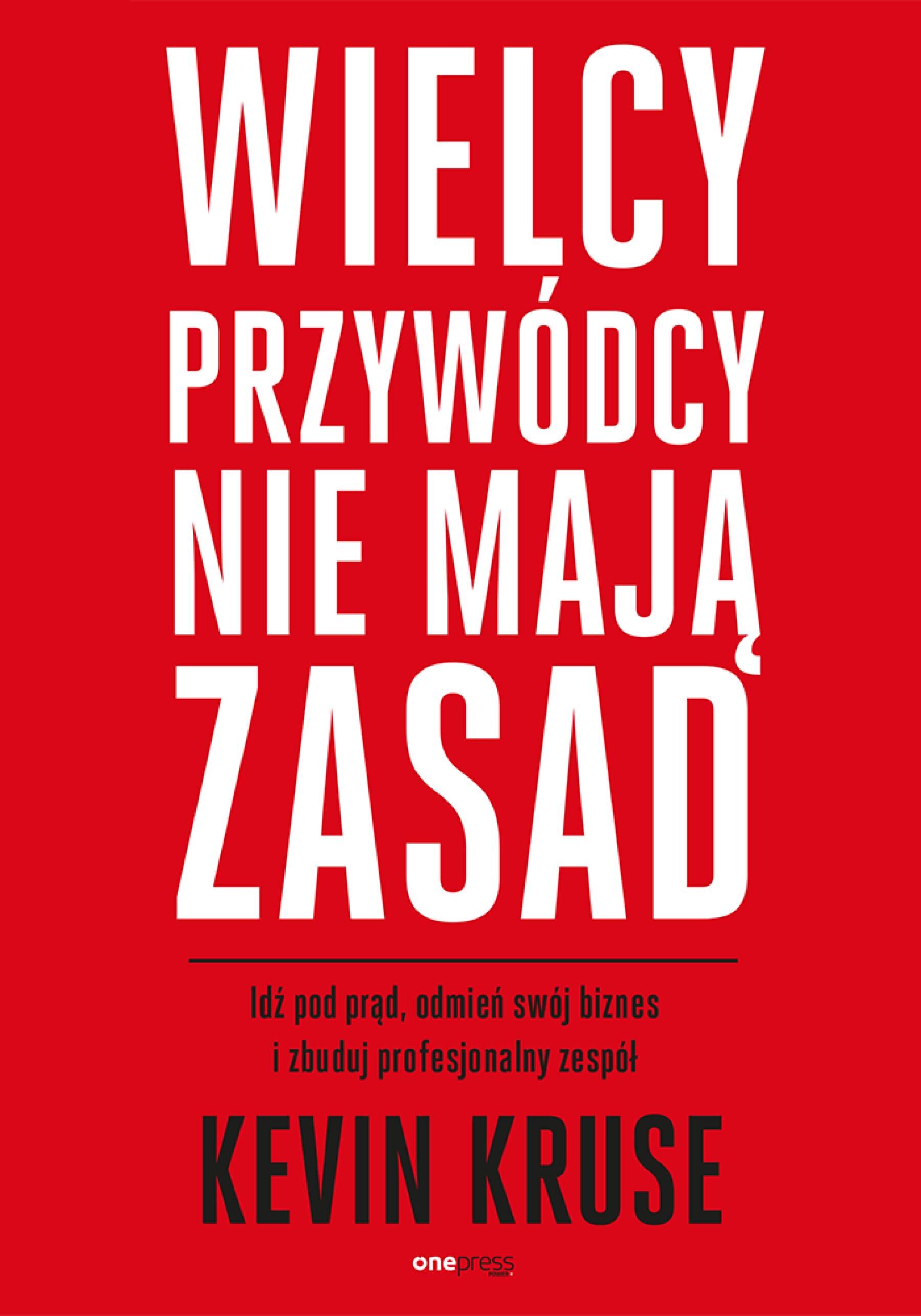 Wielcy przywódcy nie mają zasad. Idź pod prąd, odmień swój biznes i zbuduj profesjonalny zespół (e-book)